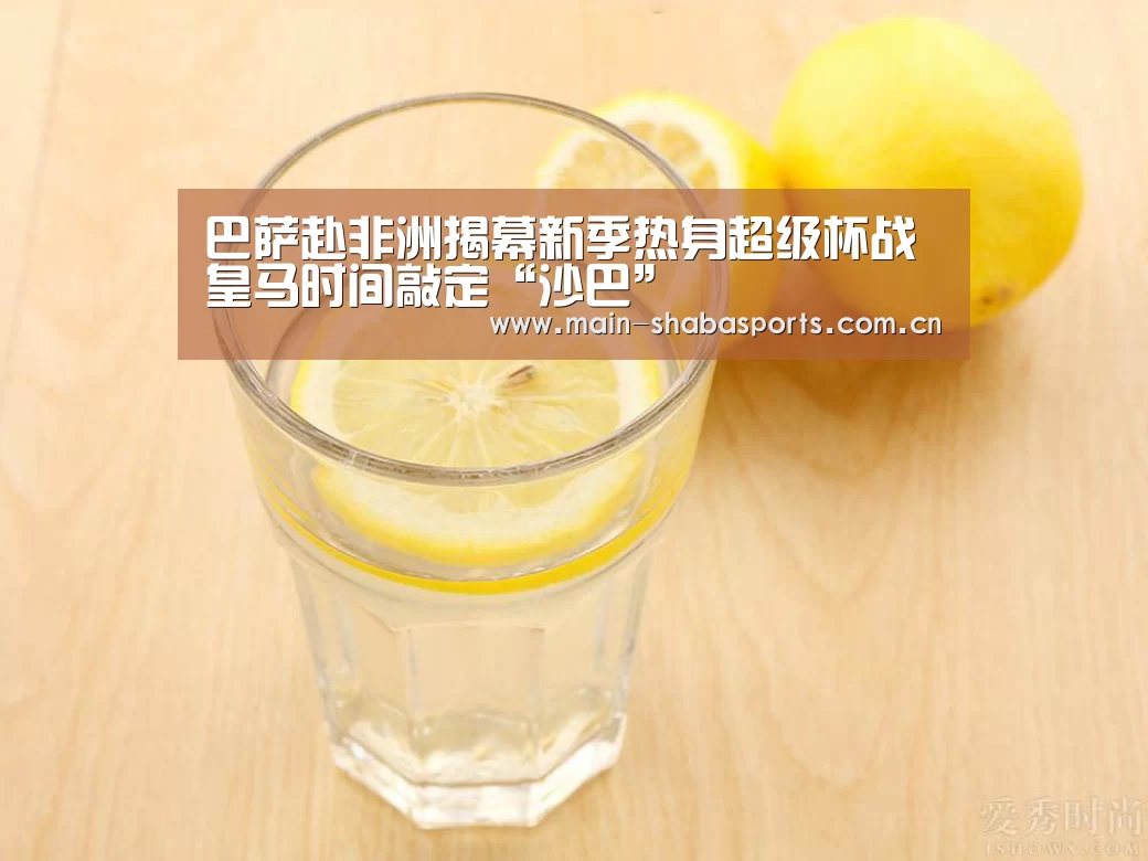 巴萨赴非洲揭幕新季热身超级杯战皇马时间敲定“沙巴”(图1) 沙巴体育官网