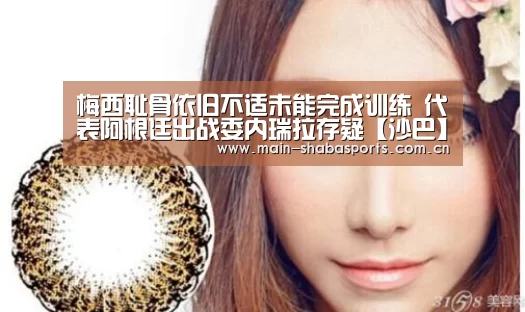 梅西耻骨依旧不适未能完成训练 代表阿根廷出战委内瑞拉存疑【沙巴】